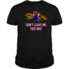 Don’t leave me this way shirt