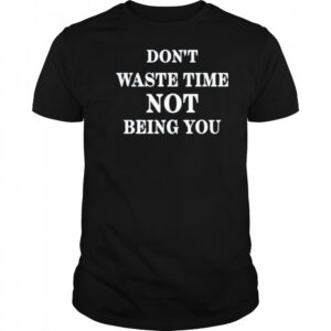 Don’t Waste Time Not Being You Shirt