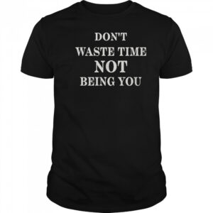 Don’t Waste Time Not Being You T-Shirt