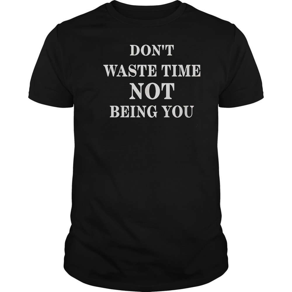 Don’t Waste Time Not Being You T-Shirt