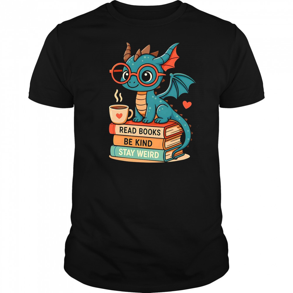 Dragons read books be kind stay weird shirt