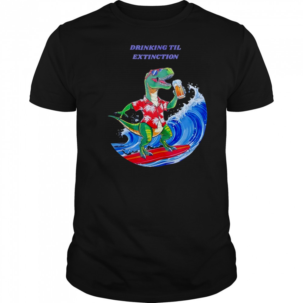 Drinking til extingction shirt