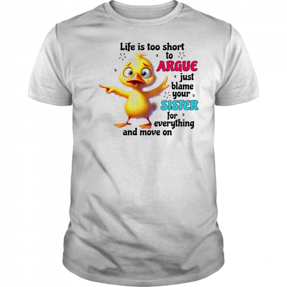 Duck life is too short to argue just blame your sister for everything and move on shirt Duck life is too short to argue just blame your sister for everything and move on shirt