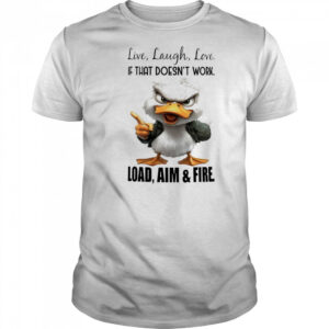 Duck live laugh love if that doesn’t work load aim and fire shirt