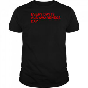 Every Day Is ALS Awareness Day End ALS 4 Lou T-Shirt
