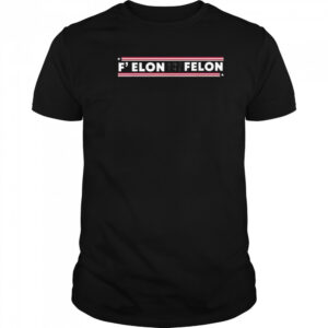 F’ Elon And The Felon Trump Anti Elon Musk 2025 Shirt