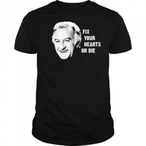 Fix your hearts or die shirt