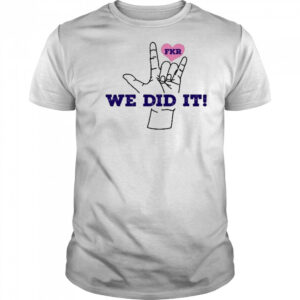 Fkr T We Did It T-Shirt