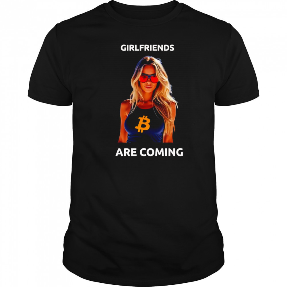 Girlfriends are coming shirt