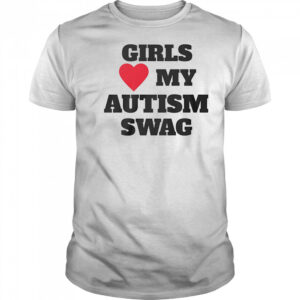 Girls love my Autism swag shirt
