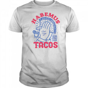 Habemus Tacos true love shirt