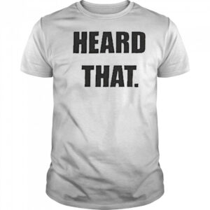 Heard That T-shirt