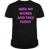 Heed My Words And Take Flight shirt