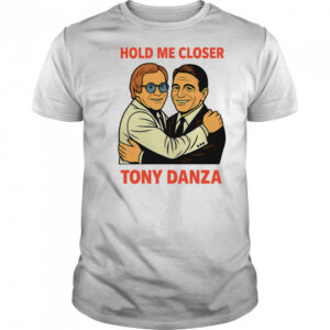 Hold me closer Tony Danza shirt