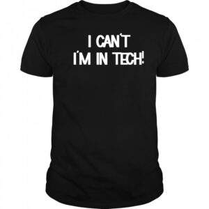 I Can’t I’m In Tech T-shirt