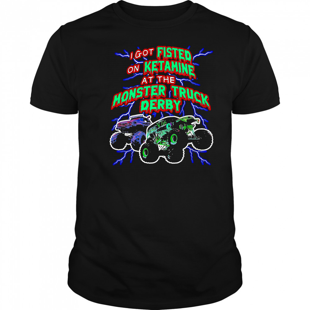 I Got On Ketamine At The Monster Truck Derby T-Shirt