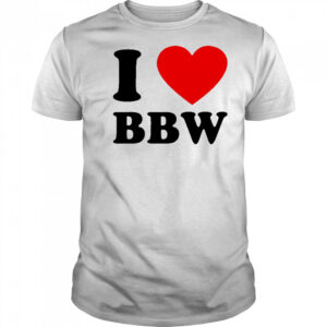 I Love Bbw shirt