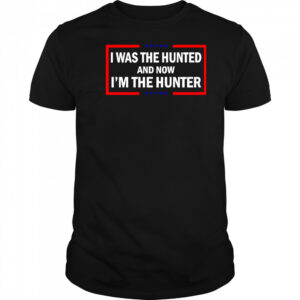 I was the hunted and now I’m the hunter shirt