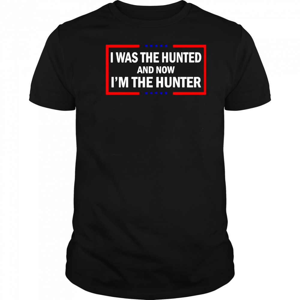 I was the hunted and now I’m the hunter shirt