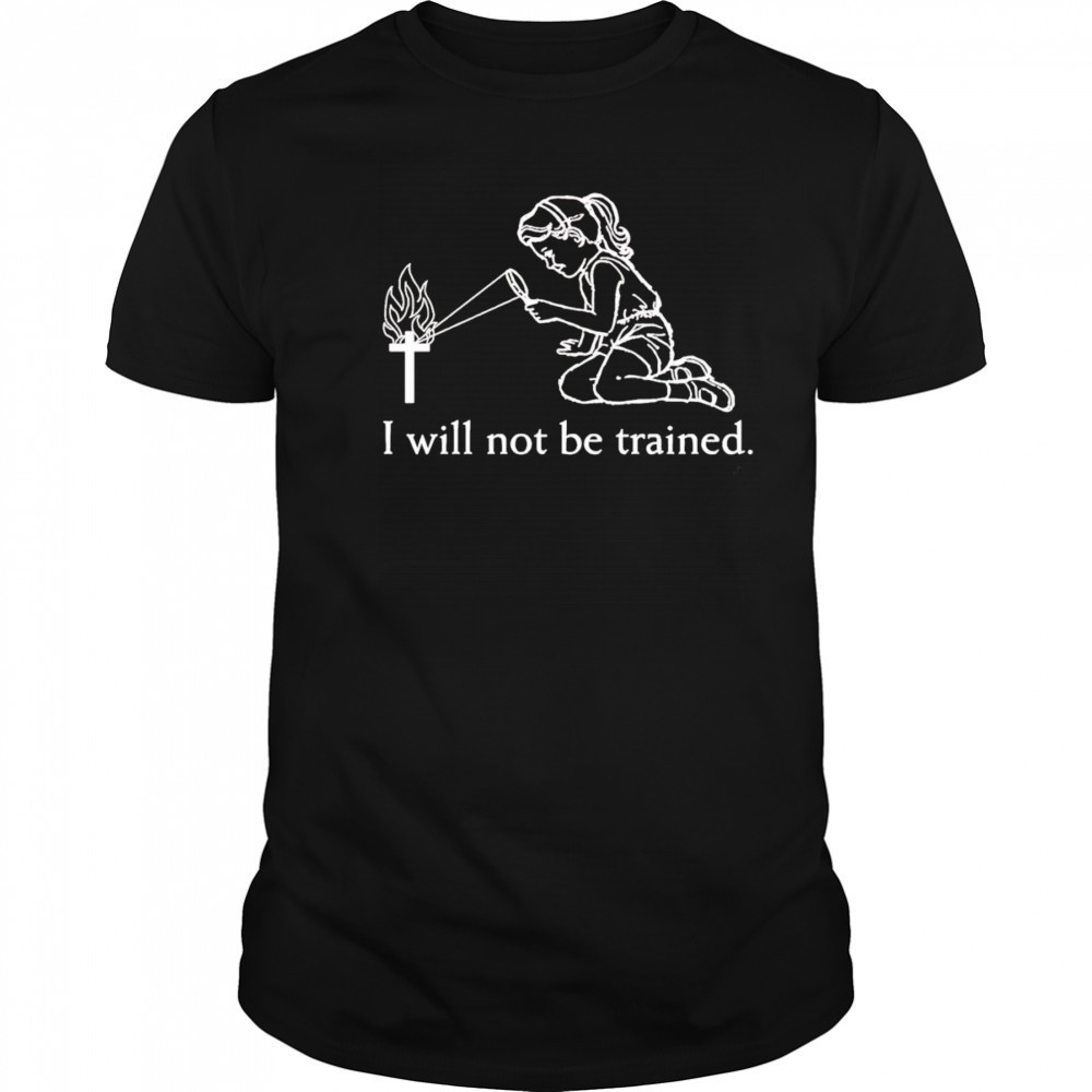 I will not be trained shirt