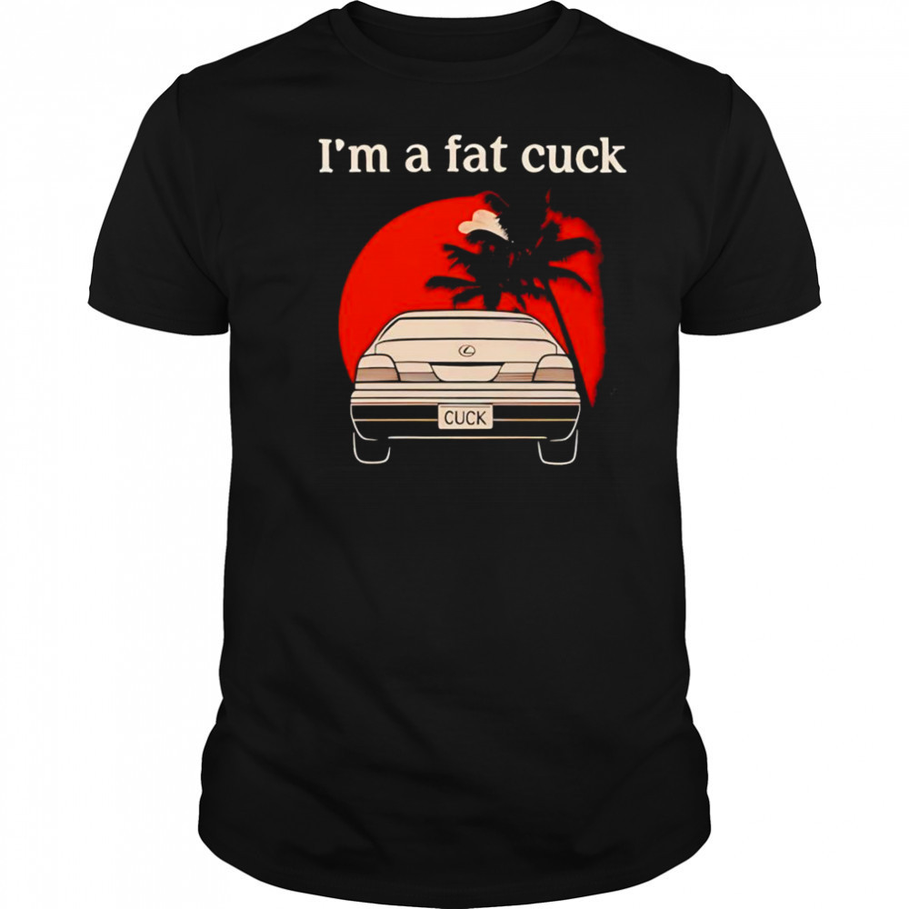 I’m a fat cuck shirt