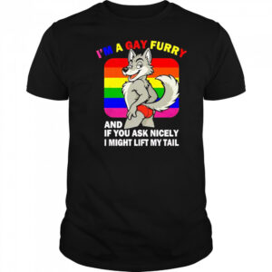 I’m A Gay Furry And If You Ask Nicely I Might Lift My Tail shirt
