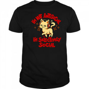 I’m not antisocial I’m selectively social shirt