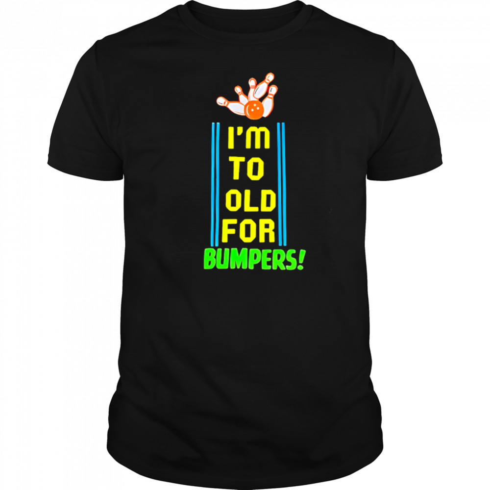 I’m To Old For Bumpers shirt
