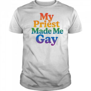 My priest made me gay pride shirt