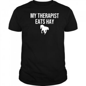 My therapist eats hay horse shirt