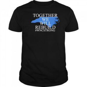 North carolina together we will rebuild shirt