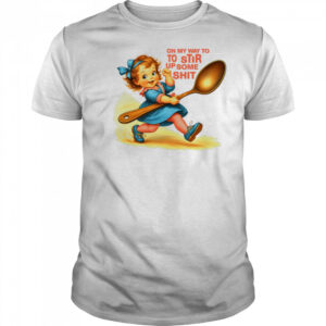 On my way to to Stir up some shit shirt