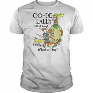 Oo-De-Lally Golly what a day shirt