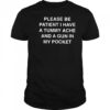 Please be patient i have a tummy ache and a gun in my pocket shirt