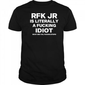 Rfk Jr Is Literally A Fucking Idiot shirt