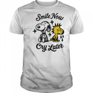 Snoopy and Woodstock smile now cry later shirt