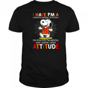 Snoopy I have PMA positive mental attitude I’m positive I’m mental and I know I have attitude shirt