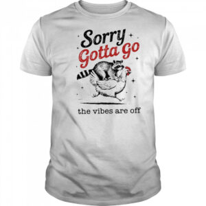 Sorry Gotta Go The Vibes Are Off T-shirt