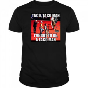 Taco Taco Man I’ve Got To Be A Taco Man Shirt