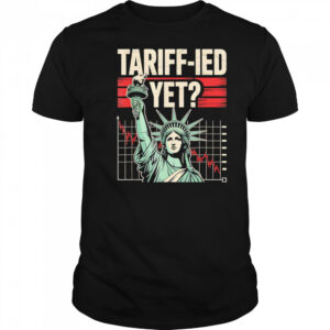Tariff-ied Tariffs Sarcastic Meme shirt
