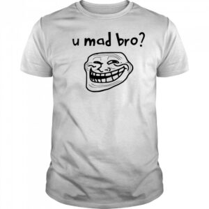 U mad bro troll meme shirt