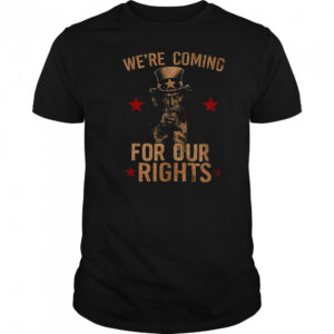 Uncle Sams we’re coming for our rights shirt