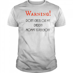 Warning don’t check out my daddy mommy is psycho shirt