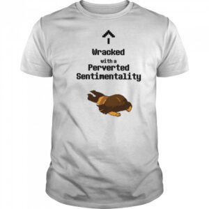 Wracked with a perverted sentimentality shirt