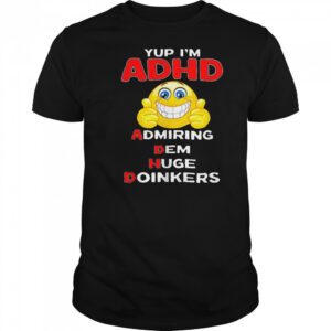Yup I’m ADHD admiring dem huge doinkers shirt