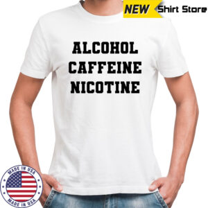 Alcohol Caffeine Nicotine shirt