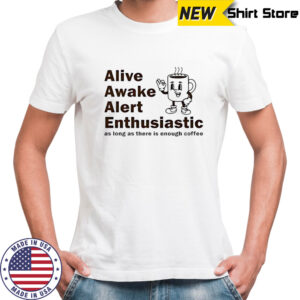 Alive Awake Alert Enthusiastic T-Shirt