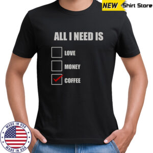 All I Need Is Coffee T-Shirt