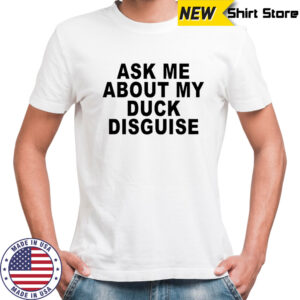 Ask Me About My Duck Disguise T-Shirt