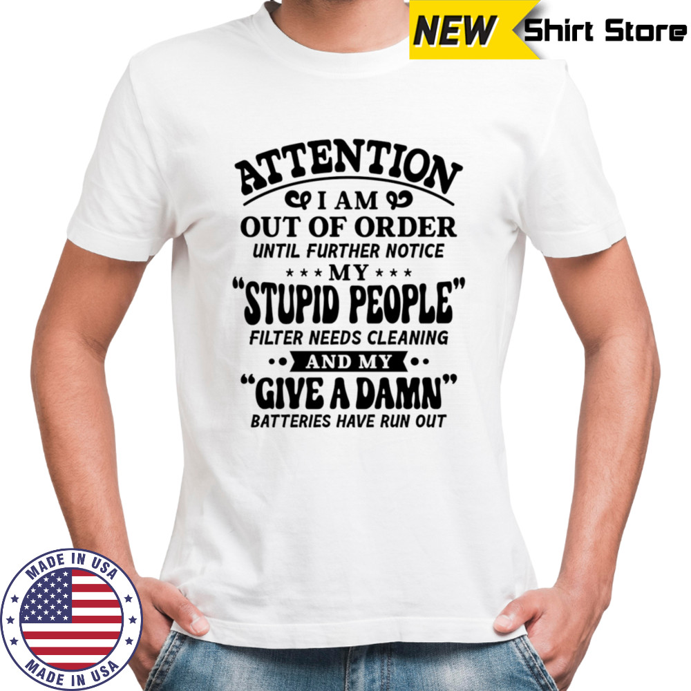 Attention I am out of order until further notice my stupid people filter needs cleaning shirt